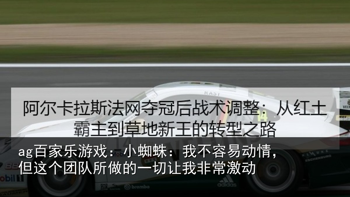 ag百家乐游戏：小蜘蛛：我不容易动情，但这个团队所做的一切让我非常激动