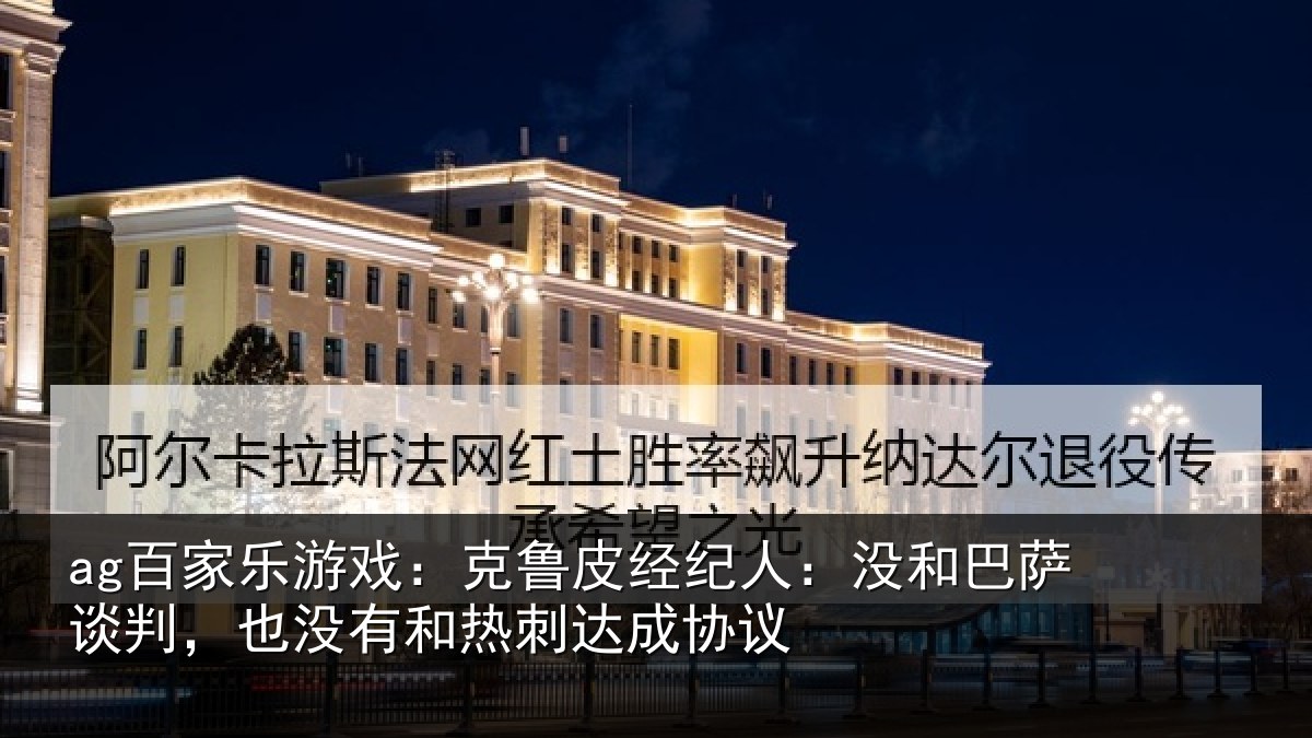 ag百家乐游戏：克鲁相关情况谈判相关情况协议