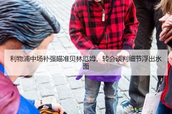 利物浦中场补强瞄准贝林厄姆，转会谈判细节浮出水面