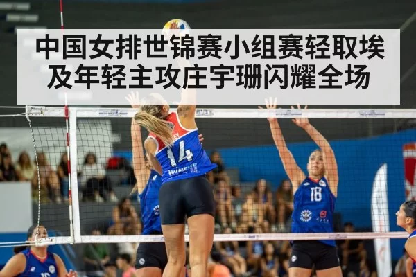 中国女排世锦赛小组赛轻取埃及年轻主攻庄宇珊闪耀全场