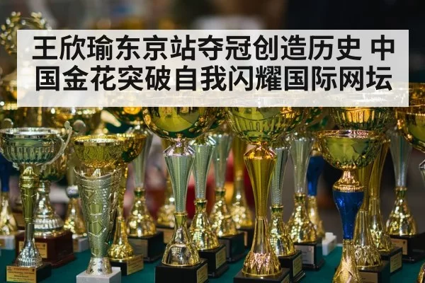 王欣瑜东京站夺冠创造历史 中国金花突破自我闪耀国际网坛