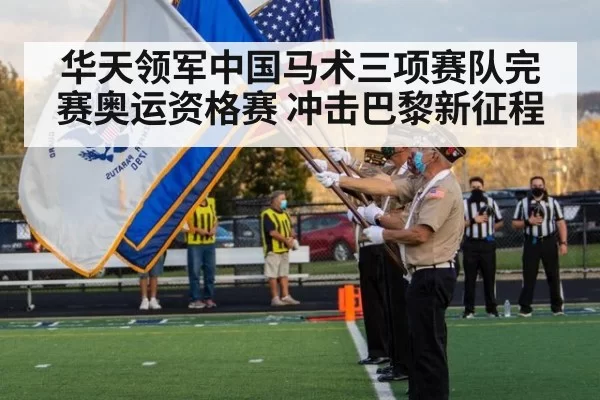 华天领军中国马术三项赛队完赛奥运资格赛 冲击巴黎新征程