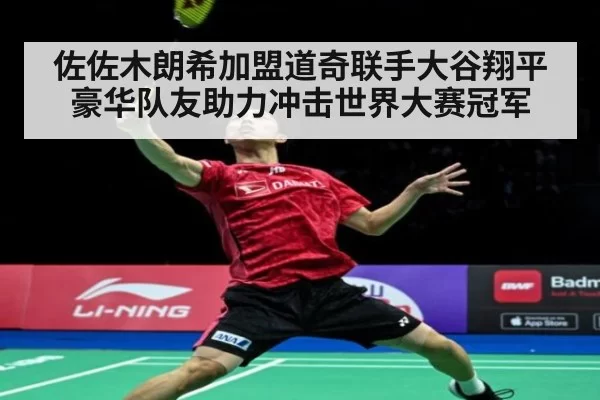 佐佐木朗希加盟道奇联手大谷翔平 豪华队友助力冲击世界大赛冠军