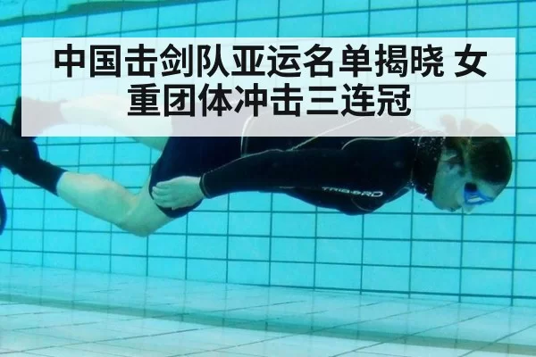 中国击剑队亚运名单揭晓 女重团体冲击三连冠