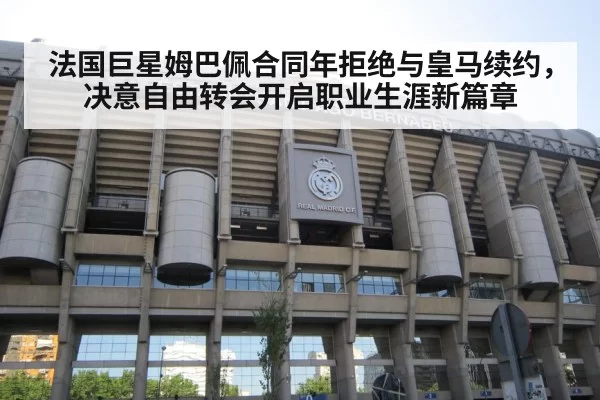 法国巨星姆巴佩合同年拒绝与皇马续约,决意自由转会开启职业生涯新篇章