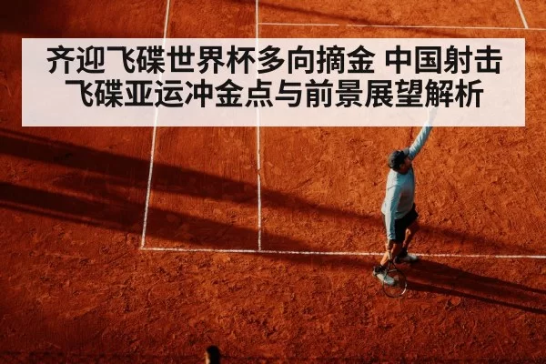 齐迎飞碟世界杯多向摘金 中国射击飞碟亚运冲金点与前景展望解析